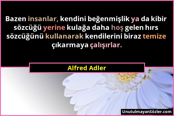 Alfred Adler - Bazen insanlar, kendini beğenmişlik ya da kibir sözcüğü yerine kulağa daha hoş gelen hırs sözcüğünü kullanarak kendilerini biraz temize...