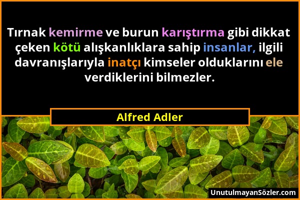 Alfred Adler - Tırnak kemirme ve burun karıştırma gibi dikkat çeken kötü alışkanlıklara sahip insanlar, ilgili davranışlarıyla inatçı kimseler oldukla...