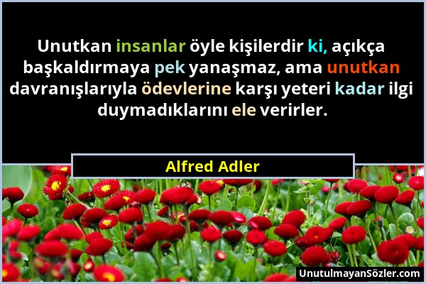 Alfred Adler - Unutkan insanlar öyle kişilerdir ki, açıkça başkaldırmaya pek yanaşmaz, ama unutkan davranışlarıyla ödevlerine karşı yeteri kadar ilgi...