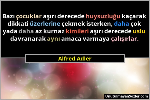 Alfred Adler - Bazı çocuklar aşırı derecede huysuzluğu kaçarak dikkati üzerlerine çekmek isterken, daha çok yada daha az kurnaz kimileri aşırı dereced...