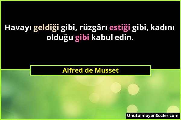 Alfred de Musset - Havayı geldiği gibi, rüzgârı estiği gibi, kadını olduğu gibi kabul edin....