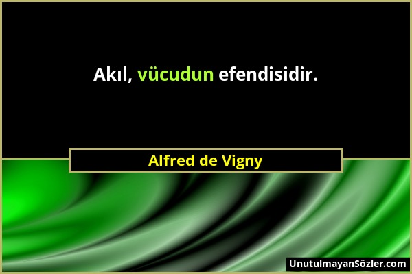 Alfred de Vigny - Akıl, vücudun efendisidir....