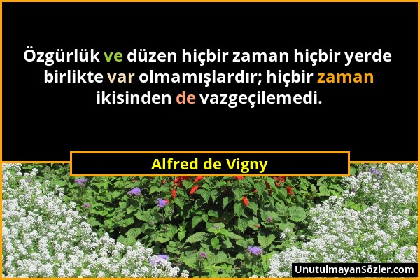 Alfred de Vigny - Özgürlük ve düzen hiçbir zaman hiçbir yerde birlikte var olmamışlardır; hiçbir zaman ikisinden de vazgeçilemedi....