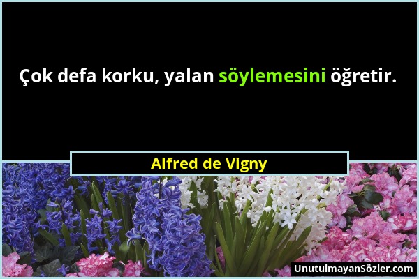 Alfred de Vigny - Çok defa korku, yalan söylemesini öğretir....