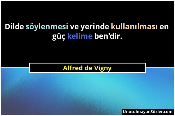 Alfred de Vigny - Dilde söylenmesi ve yerinde kullanılması en güç kelime ben'dir....