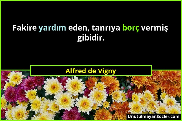 Alfred de Vigny - Fakire yardım eden, tanrıya borç vermiş gibidir....