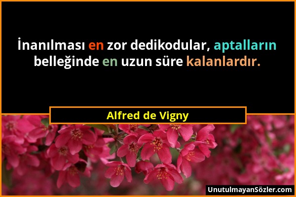 Alfred de Vigny - İnanılması en zor dedikodular, aptalların belleğinde en uzun süre kalanlardır....