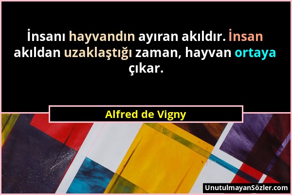 Alfred de Vigny - İnsanı hayvandın ayıran akıldır. İnsan akıldan uzaklaştığı zaman, hayvan ortaya çıkar....