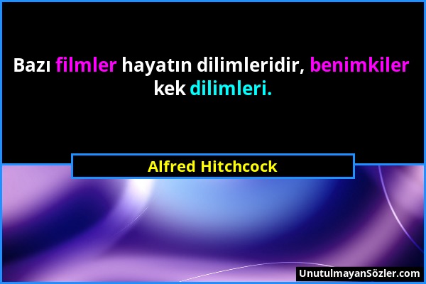 Alfred Hitchcock - Bazı filmler hayatın dilimleridir, benimkiler kek dilimleri....