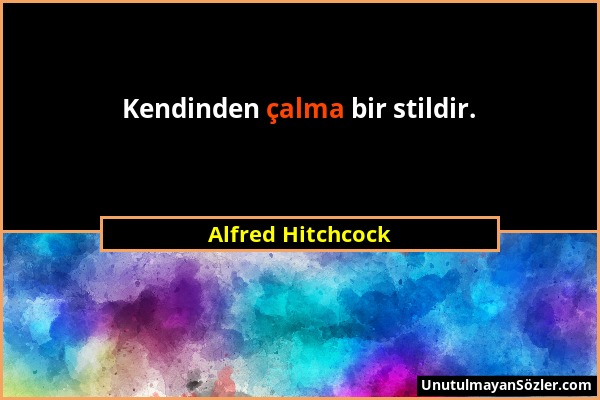 Alfred Hitchcock - Kendinden çalma bir stildir....