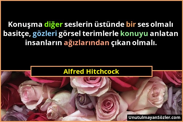 Alfred Hitchcock - Konuşma diğer seslerin üstünde bir ses olmalı basitçe, gözleri görsel terimlerle konuyu anlatan insanların ağızlarından çıkan olmal...