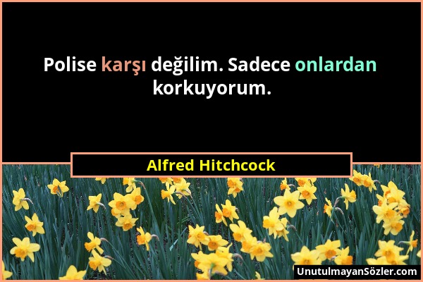 Alfred Hitchcock - Polise karşı değilim. Sadece onlardan korkuyorum....