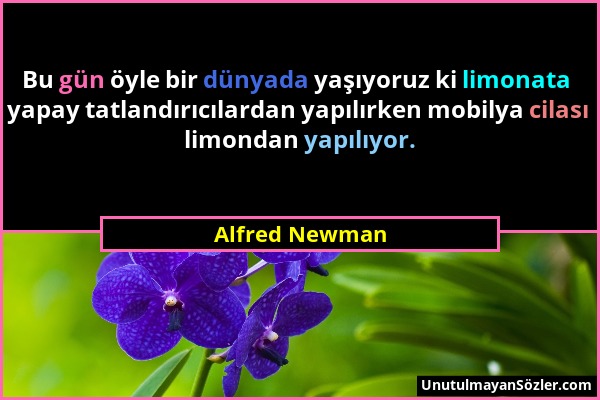 Alfred Newman - Bu gün öyle bir dünyada yaşıyoruz ki limonata yapay tatlandırıcılardan yapılırken mobilya cilası limondan yapılıyor....