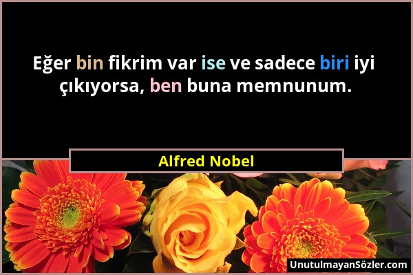 Alfred Nobel - Eğer bin fikrim var ise ve sadece biri iyi çıkıyorsa, ben buna memnunum....