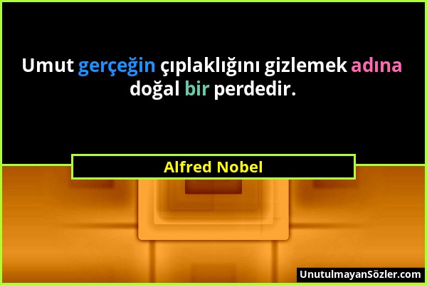 Alfred Nobel - Umut gerçeğin çıplaklığını gizlemek adına doğal bir perdedir....