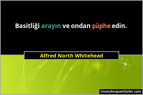 Alfred North Whitehead - Basitliği arayın ve ondan şüphe edin....