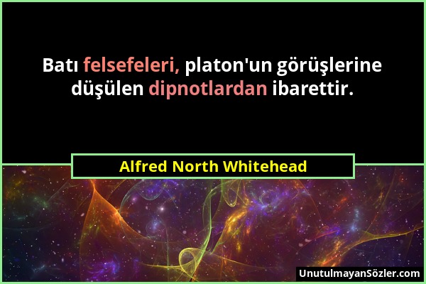 Alfred North Whitehead - Batı felsefeleri, platon'un görüşlerine düşülen dipnotlardan ibarettir....