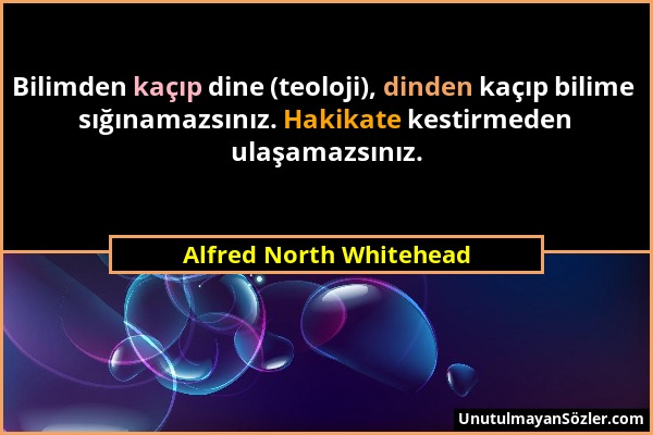 Alfred North Whitehead - Bilimden kaçıp dine (teoloji), dinden kaçıp bilime sığınamazsınız. Hakikate kestirmeden ulaşamazsınız....