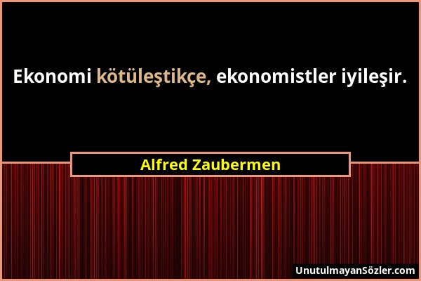 Alfred Zaubermen - Ekonomi kötüleştikçe, ekonomistler iyileşir....