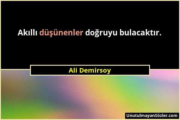 Ali Demirsoy - Akıllı düşünenler doğruyu bulacaktır....