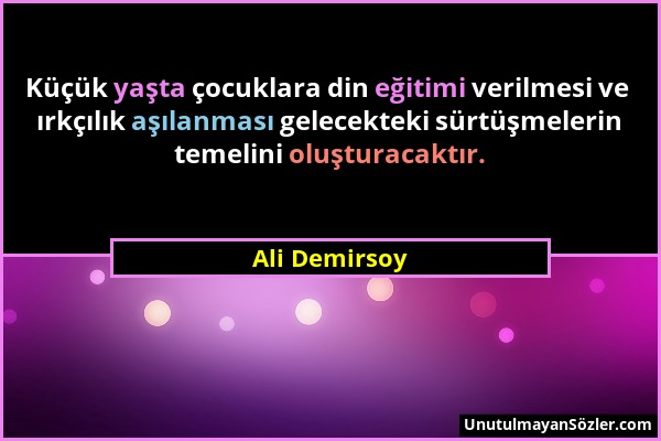 Ali Demirsoy - Küçük yaşta çocuklara din eğitimi verilmesi ve ırkçılık aşılanması gelecekteki sürtüşmelerin temelini oluşturacaktır....