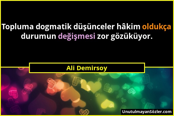 Ali Demirsoy - Topluma dogmatik düşünceler hâkim oldukça durumun değişmesi zor gözüküyor....