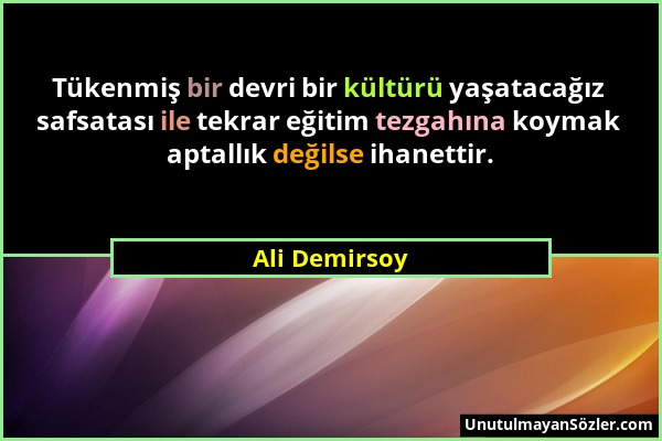 Ali Demirsoy - Tükenmiş bir devri bir kültürü yaşatacağız safsatası ile tekrar eğitim tezgahına koymak aptallık değilse ihanettir....