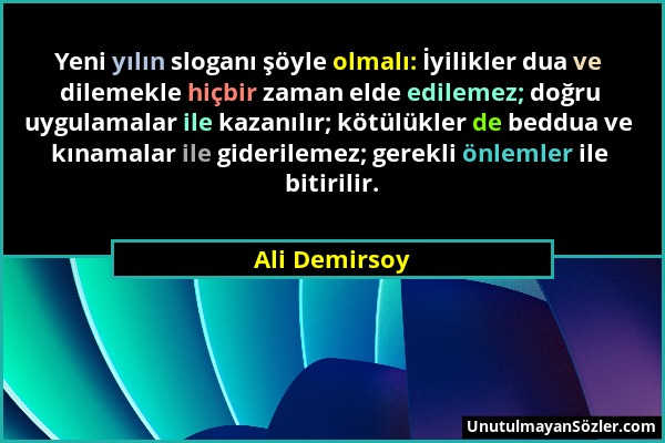 Ali Demirsoy - Yeni yılın sloganı şöyle olmalı: İyilikler dua ve dilemekle hiçbir zaman elde edilemez; doğru uygulamalar ile kazanılır; kötülükler de...