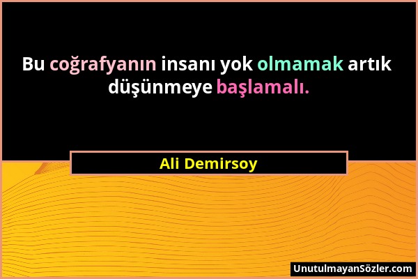 Ali Demirsoy - Bu coğrafyanın insanı yok olmamak artık düşünmeye başlamalı....