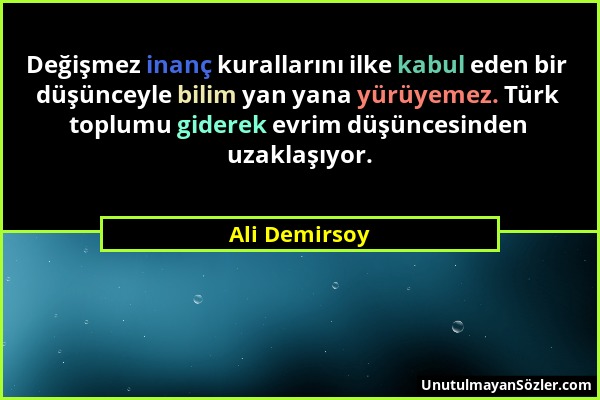 Ali Demirsoy - Değişmez inanç kurallarını ilke kabul eden bir düşünceyle bilim yan yana yürüyemez. Türk toplumu giderek evrim düşüncesinden uzaklaşıyo...