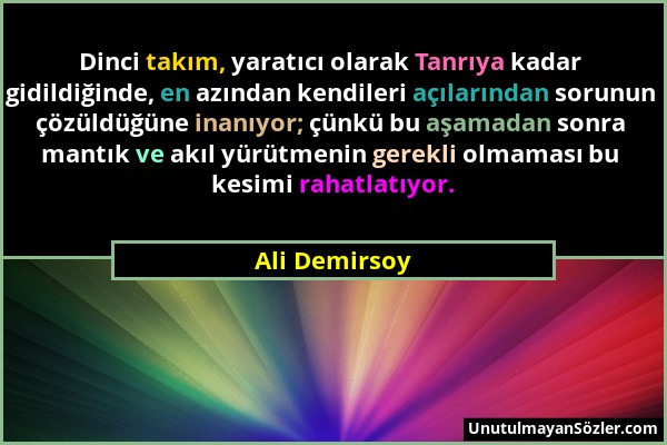 Ali Demirsoy - Dinci takım, yaratıcı olarak Tanrıya kadar gidildiğinde, en azından kendileri açılarından sorunun çözüldüğüne inanıyor; çünkü bu aşamad...