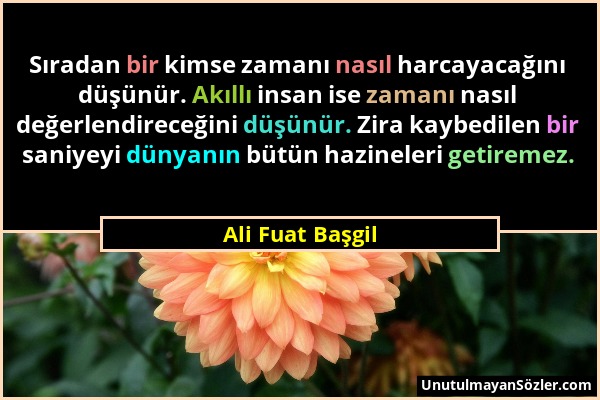 Ali Fuat Başgil - Sıradan bir kimse zamanı nasıl harcayacağını düşünür. Akıllı insan ise zamanı nasıl değerlendireceğini düşünür. Zira kaybedilen bir...