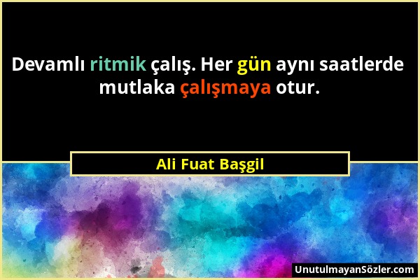 Ali Fuat Başgil - Devamlı ritmik çalış. Her gün aynı saatlerde mutlaka çalışmaya otur....