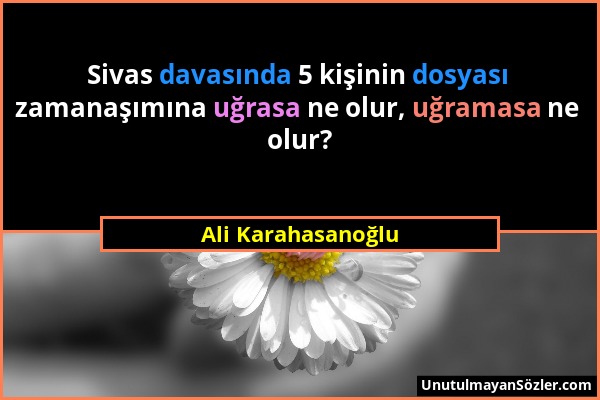 Ali Karahasanoğlu - Sivas davasında 5 kişinin dosyası zamanaşımına uğrasa ne olur, uğramasa ne olur?...