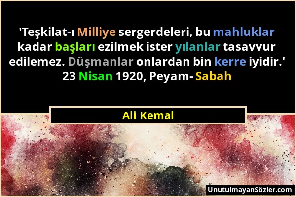 Ali Kemal - 'Teşkilat-ı Milliye sergerdeleri, bu mahluklar kadar başları ezilmek ister yılanlar tasavvur edilemez. Düşmanlar onlardan bin kerre iyidir...