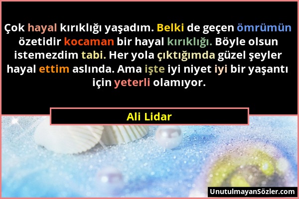 Ali Lidar - Çok hayal kırıklığı yaşadım. Belki de geçen ömrümün özetidir kocaman bir hayal kırıklığı. Böyle olsun istemezdim tabi. Her yola çıktığımda...