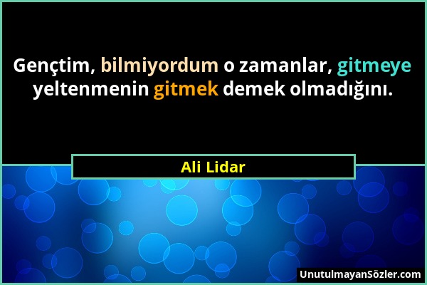 Ali Lidar - Gençtim, bilmiyordum o zamanlar, gitmeye yeltenmenin gitmek demek olmadığını....