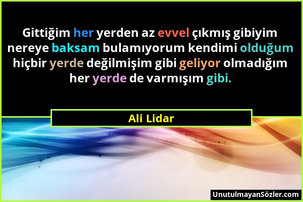 Ali Lidar - Gittiğim her yerden az evvel çıkmış gibiyim nereye baksam bulamıyorum kendimi olduğum hiçbir yerde değilmişim gibi geliyor olmadığım her y...