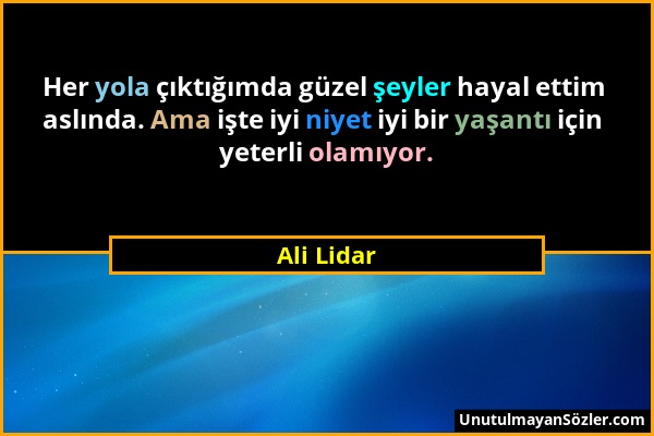 Ali Lidar - Her yola çıktığımda güzel şeyler hayal ettim aslında. Ama işte iyi niyet iyi bir yaşantı için yeterli olamıyor....