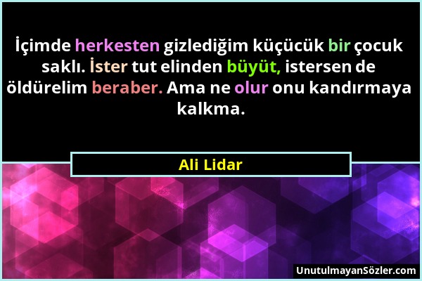 Ali Lidar - İçimde herkesten gizlediğim küçücük bir çocuk saklı. İster tut elinden büyüt, istersen de öldürelim beraber. Ama ne olur onu kandırmaya ka...