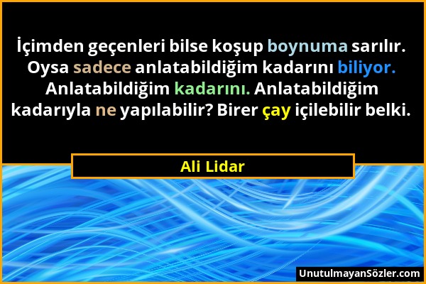 Ali Lidar - İçimden geçenleri bilse koşup boynuma sarılır. Oysa sadece anlatabildiğim kadarını biliyor. Anlatabildiğim kadarını. Anlatabildiğim kadarı...