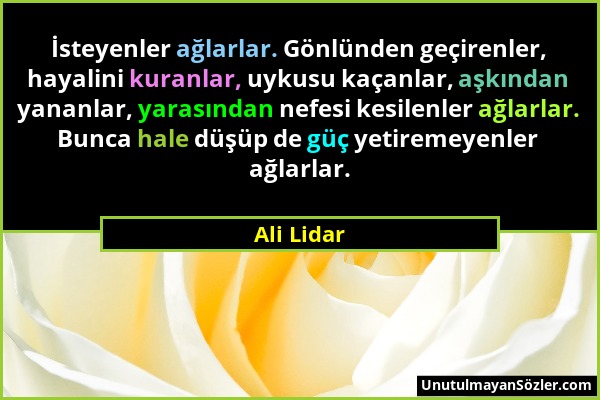 Ali Lidar - İsteyenler ağlarlar. Gönlünden geçirenler, hayalini kuranlar, uykusu kaçanlar, aşkından yananlar, yarasından nefesi kesilenler ağlarlar. B...