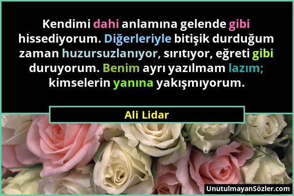 Ali Lidar - Kendimi dahi anlamına gelende gibi hissediyorum. Diğerleriyle bitişik durduğum zaman huzursuzlanıyor, sırıtıyor, eğreti gibi duruyorum. Be...