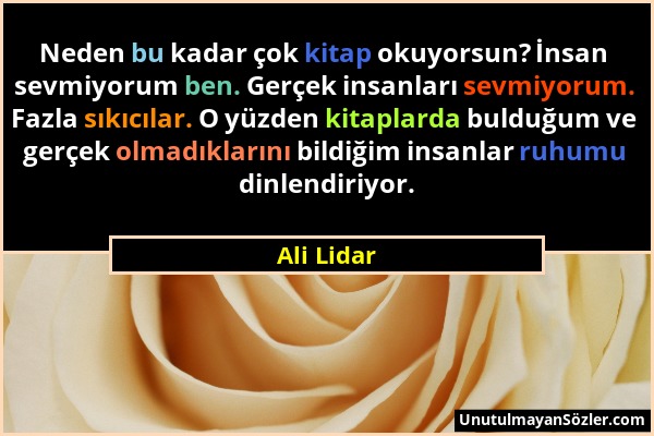 Ali Lidar - Neden bu kadar çok kitap okuyorsun? İnsan sevmiyorum ben. Gerçek insanları sevmiyorum. Fazla sıkıcılar. O yüzden kitaplarda bulduğum ve ge...