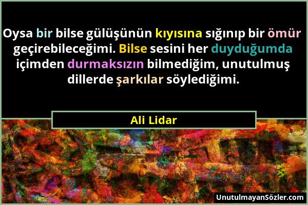 Ali Lidar - Oysa bir bilse gülüşünün kıyısına sığınıp bir ömür geçirebileceğimi. Bilse sesini her duyduğumda içimden durmaksızın bilmediğim, unutulmuş...