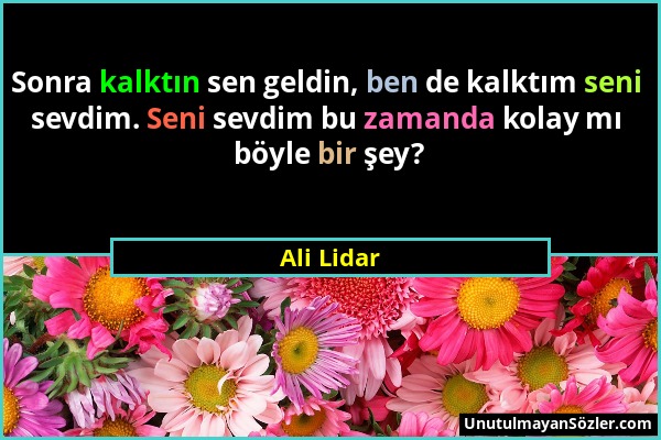 Ali Lidar - Sonra kalktın sen geldin, ben de kalktım seni sevdim. Seni sevdim bu zamanda kolay mı böyle bir şey?...