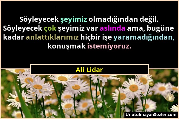 Ali Lidar - Söyleyecek şeyimiz olmadığından değil. Söyleyecek çok şeyimiz var aslında ama, bugüne kadar anlattıklarımız hiçbir işe yaramadığından, kon...