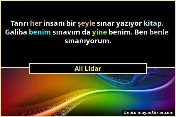 Ali Lidar - Tanrı her insanı bir şeyle sınar yazıyor kitap. Galiba benim sınavım da yine benim. Ben benle sınanıyorum....