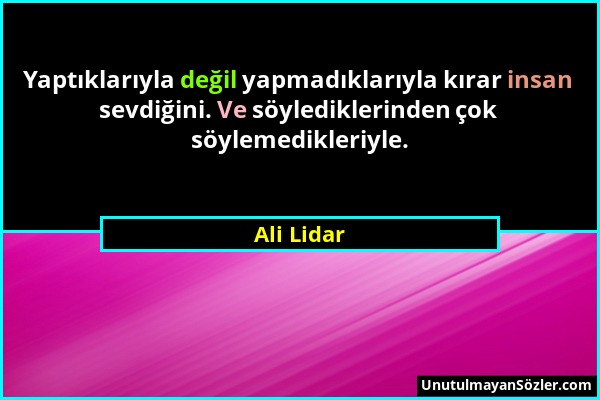 Ali Lidar - Yaptıklarıyla değil yapmadıklarıyla kırar insan sevdiğini. Ve söylediklerinden çok söylemedikleriyle....