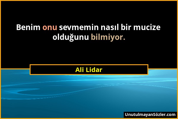 Ali Lidar - Benim onu sevmemin nasıl bir mucize olduğunu bilmiyor....